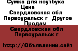 Сумка для ноутбука › Цена ­ 1 000 - Свердловская обл., Первоуральск г. Другое » Продам   . Свердловская обл.,Первоуральск г.